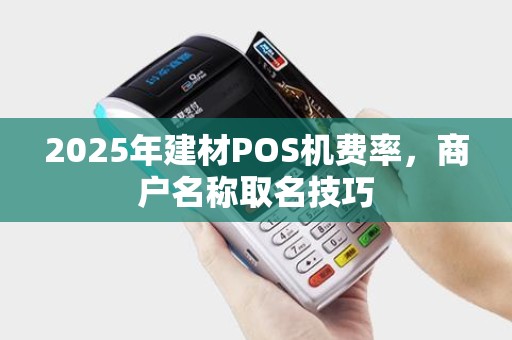 2025年建材POS机费率，商户名称取名技巧