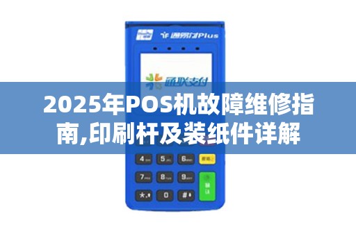 2025年POS机故障维修指南,印刷杆及装纸件详解