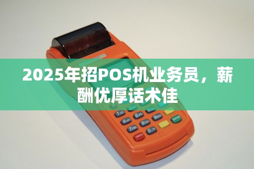 2025年招POS机业务员，薪酬优厚话术佳