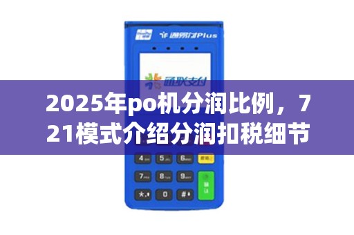 2025年po机分润比例，721模式介绍分润扣税细节