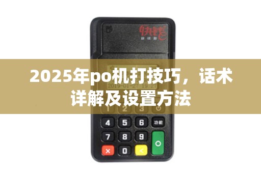 2025年po机打技巧，话术详解及设置方法