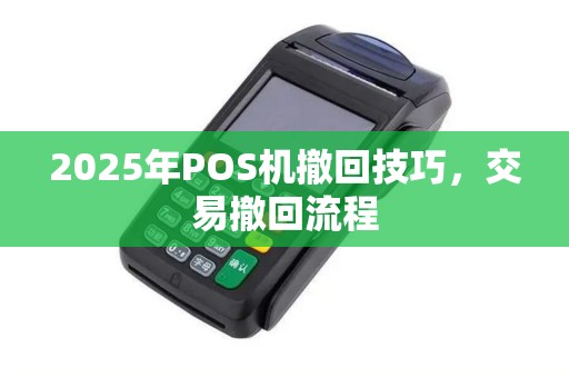 2025年POS机撤回技巧，交易撤回流程