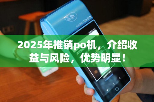 2025年推销po机，介绍收益与风险，优势明显！