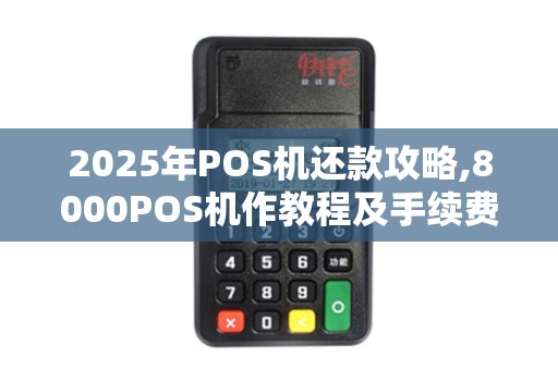 2025年POS机还款攻略,8000POS机作教程及手续费介绍