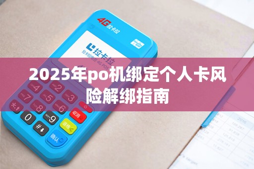 2025年po机绑定个人卡风险解绑指南