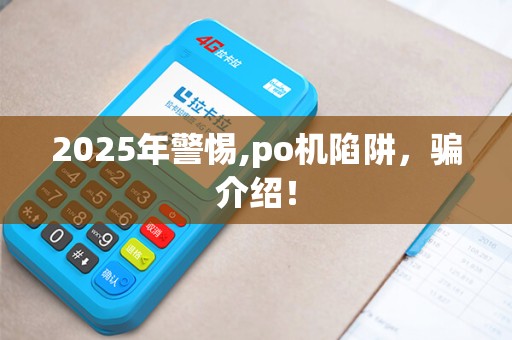 2025年警惕,po机陷阱，骗介绍！