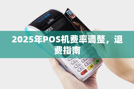 2025年POS机费率调整，退费指南