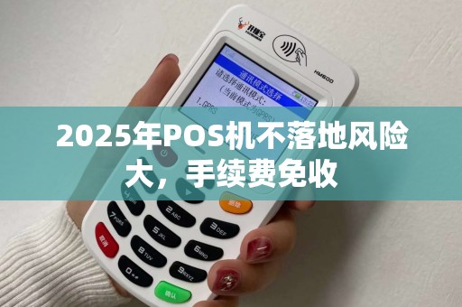 2025年POS机不落地风险大，手续费免收