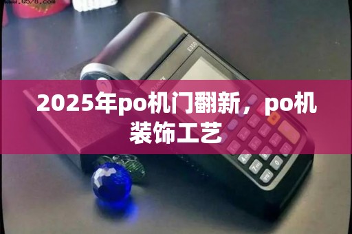 2025年po机门翻新，po机装饰工艺