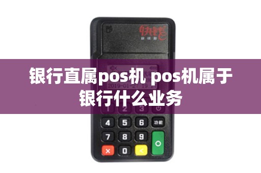 银行直属pos机 pos机属于银行什么业务