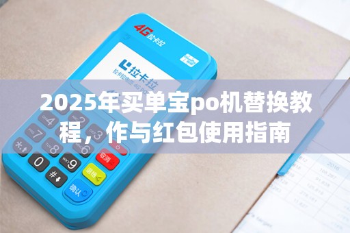 2025年买单宝po机替换教程，作与红包使用指南