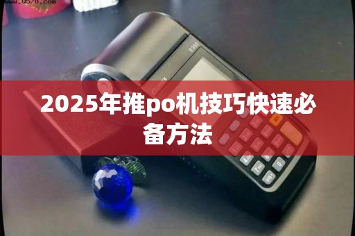 2025年推po机技巧快速必备方法