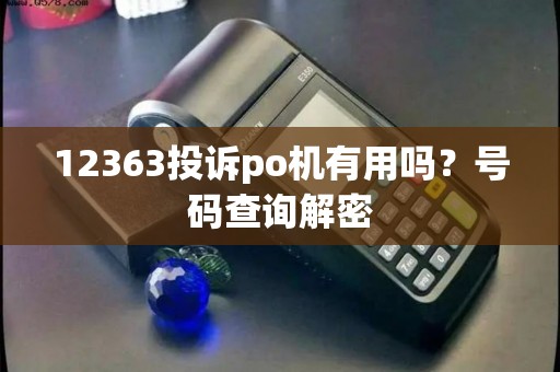 12363投诉po机有用吗？号码查询解密