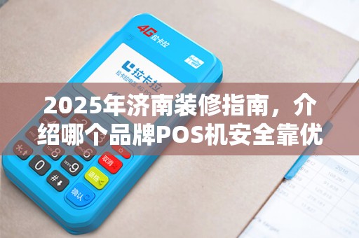 2025年济南装修指南，介绍哪个品牌POS机安全靠优选