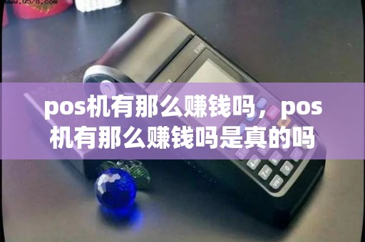 pos机有那么赚钱吗，pos机有那么赚钱吗是真的吗