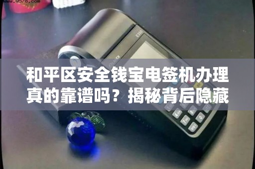 和平区安全钱宝电签机办理真的靠谱吗？揭秘背后隐藏的3大风险！