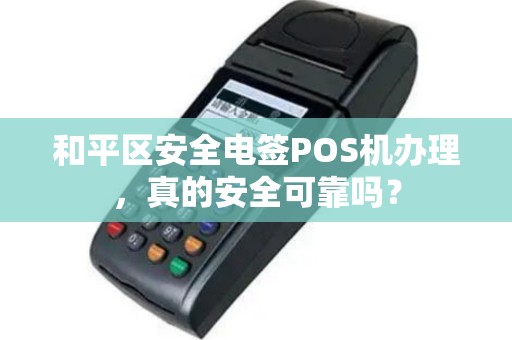 和平区安全电签POS机办理，真的安全可靠吗？