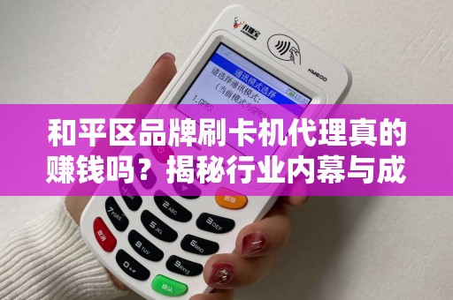 和平区品牌刷卡机代理真的赚钱吗？揭秘行业内幕与成功秘诀！