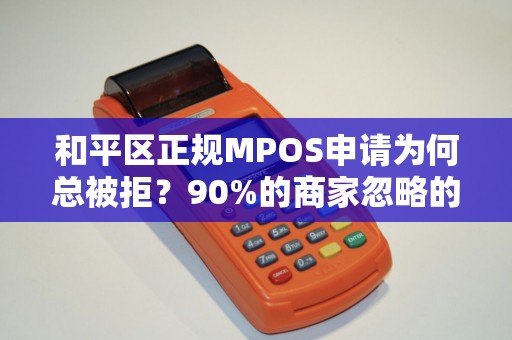 和平区正规MPOS申请为何总被拒？90%的商家忽略的3个关键细节！