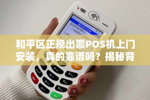 和平区正规出票POS机上门安装，真的靠谱吗？揭秘背后隐藏的3大陷阱！