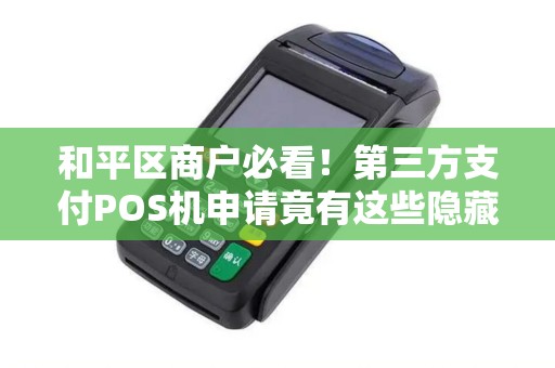 和平区商户必看！第三方支付POS机申请竟有这些隐藏福利？