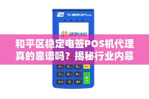 和平区稳定电签POS机代理真的靠谱吗？揭秘行业内幕与避坑指南！