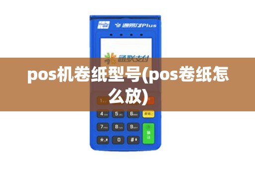 pos机卷纸型号(pos卷纸怎么放)