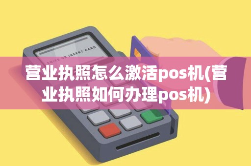 营业执照怎么激活pos机(营业执照如何办理pos机)