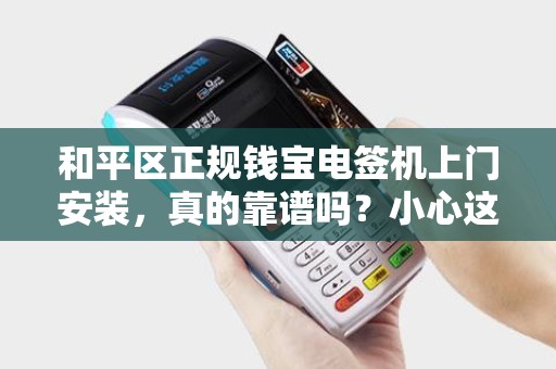 和平区正规钱宝电签机上门安装，真的靠谱吗？小心这3大陷阱！