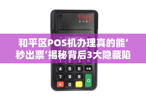 和平区POS机办理真的能‘秒出票’揭秘背后3大隐藏陷阱！