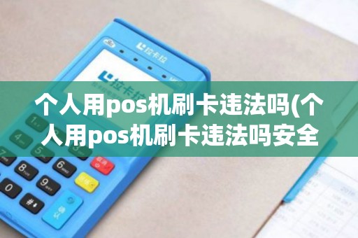 个人用pos机刷卡违法吗(个人用pos机刷卡违法吗安全吗)
