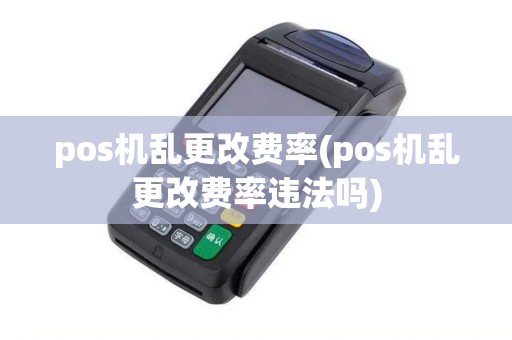 pos机乱更改费率(pos机乱更改费率违法吗)