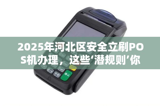 2025年河北区安全立刷POS机办理，这些‘潜规则’你知道吗？
