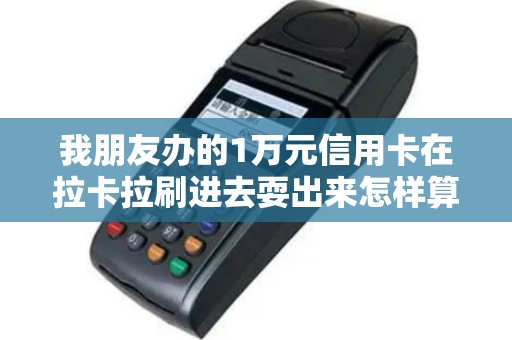 我朋友办的1万元信用卡在拉卡拉刷进去耍出来怎样算还款...