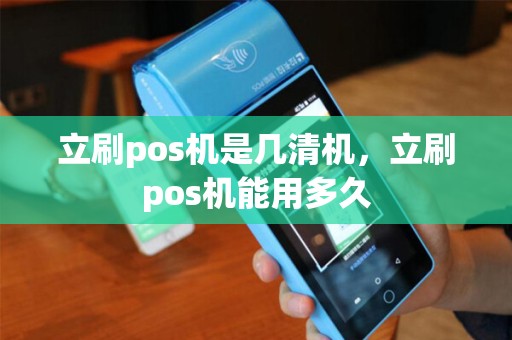 立刷pos机是几清机，立刷pos机能用多久