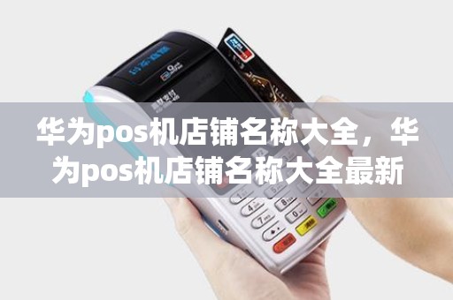 华为pos机店铺名称大全，华为pos机店铺名称大全最新