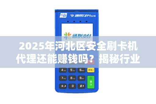 2025年河北区安全刷卡机代理还能赚钱吗？揭秘行业现状与未来趋势！