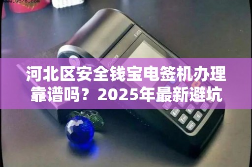 河北区安全钱宝电签机办理靠谱吗？2025年最新避坑指南！