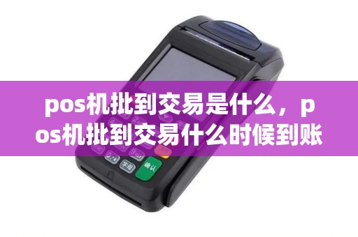 pos机批到交易是什么，pos机批到交易什么时候到账