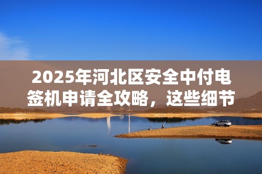 2025年河北区安全中付电签机申请全攻略，这些细节不注意可能被拒！