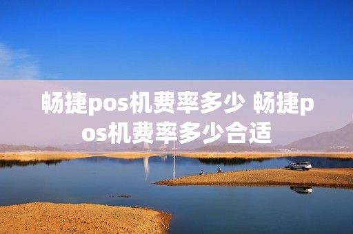 畅捷pos机费率多少 畅捷pos机费率多少合适