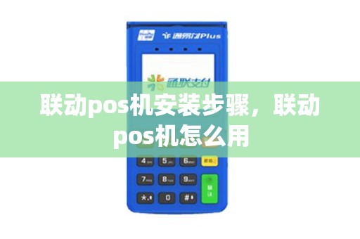 联动pos机安装步骤，联动pos机怎么用