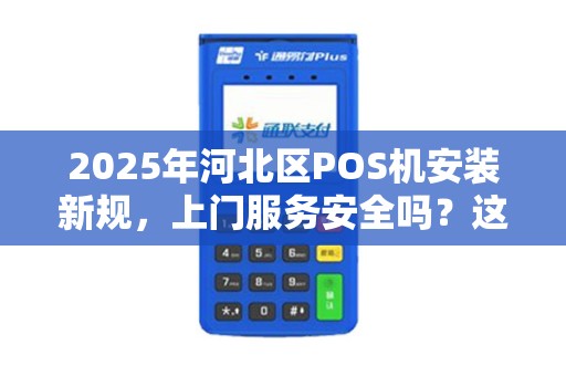 2025年河北区POS机安装新规，上门服务安全吗？这些陷阱要当心！
