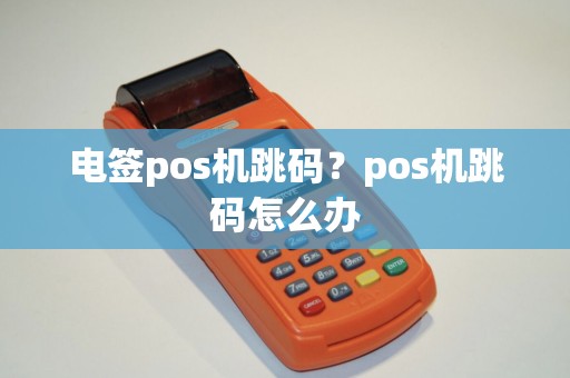 电签pos机跳码？pos机跳码怎么办