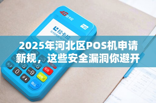 2025年河北区POS机申请新规，这些安全漏洞你避开了吗？