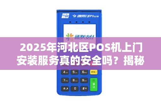 2025年河北区POS机上门安装服务真的安全吗？揭秘拉卡拉背后的真相！