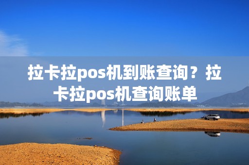 拉卡拉pos机到账查询？拉卡拉pos机查询账单