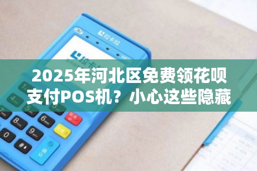 2025年河北区免费领花呗支付POS机？小心这些隐藏陷阱！