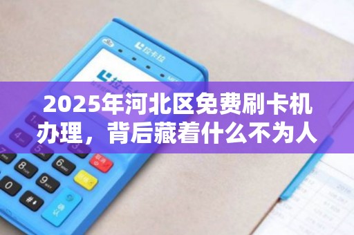 2025年河北区免费刷卡机办理，背后藏着什么不为人知的秘密？