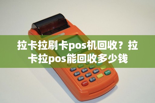 拉卡拉刷卡pos机回收？拉卡拉pos能回收多少钱